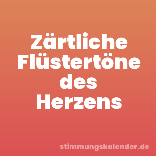 Zärtliche Flüstertöne des Herzens