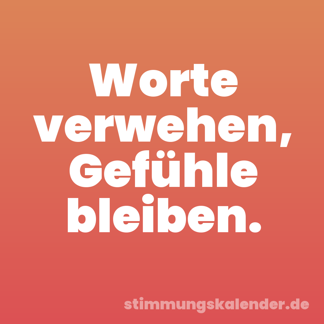 Worte verwehen, Gefühle bleiben.