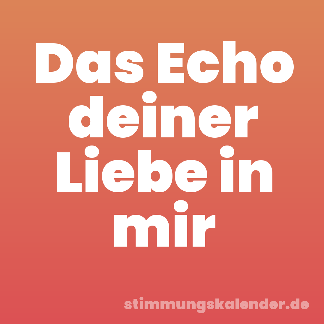Das Echo deiner Liebe in mir