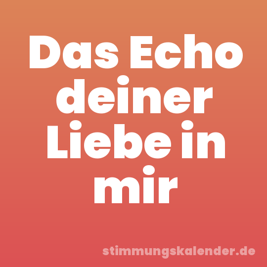 Das Echo deiner Liebe in mir