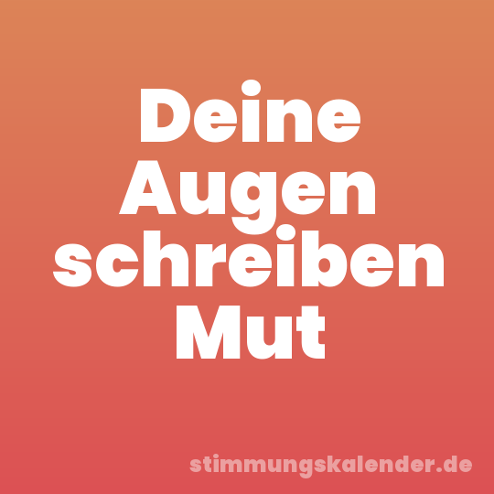 Deine Augen schreiben Mut