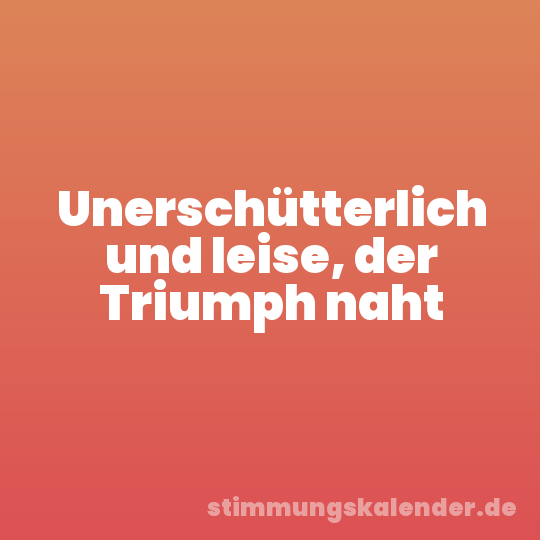 Unerschütterlich und leise, der Triumph naht