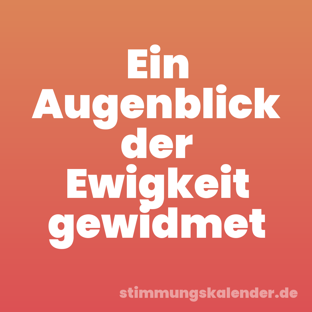 Ein Augenblick der Ewigkeit gewidmet