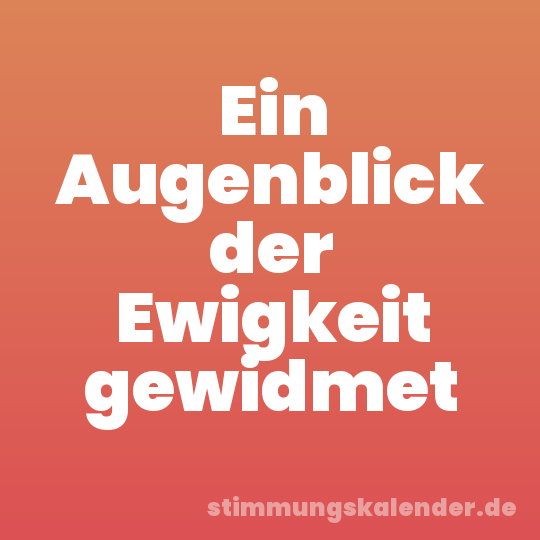 Ein Augenblick der Ewigkeit gewidmet