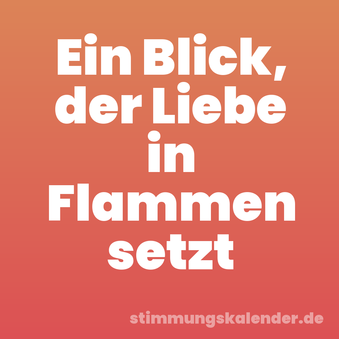 Ein Blick, der Liebe in Flammen setzt