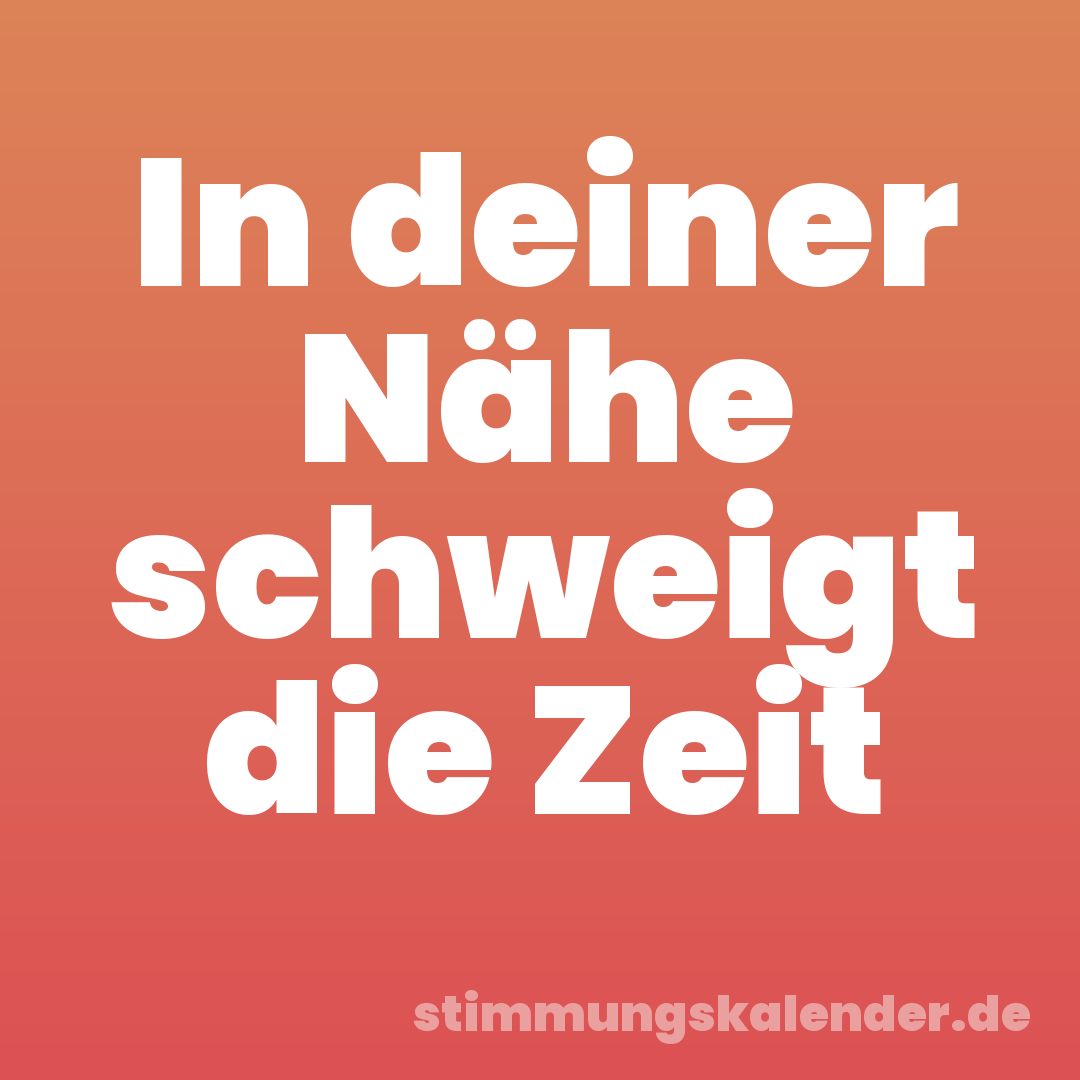 In deiner Nähe schweigt die Zeit