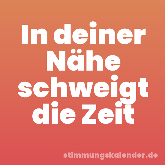 In deiner Nähe schweigt die Zeit
