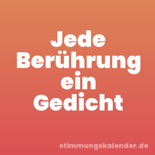 Jede Berührung ein Gedicht