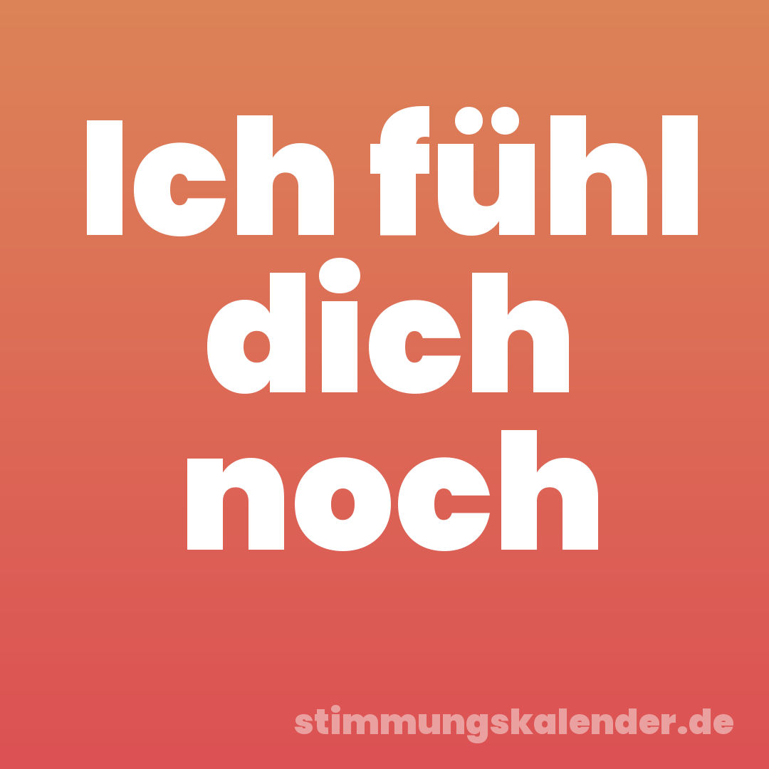 Ich fühl dich noch