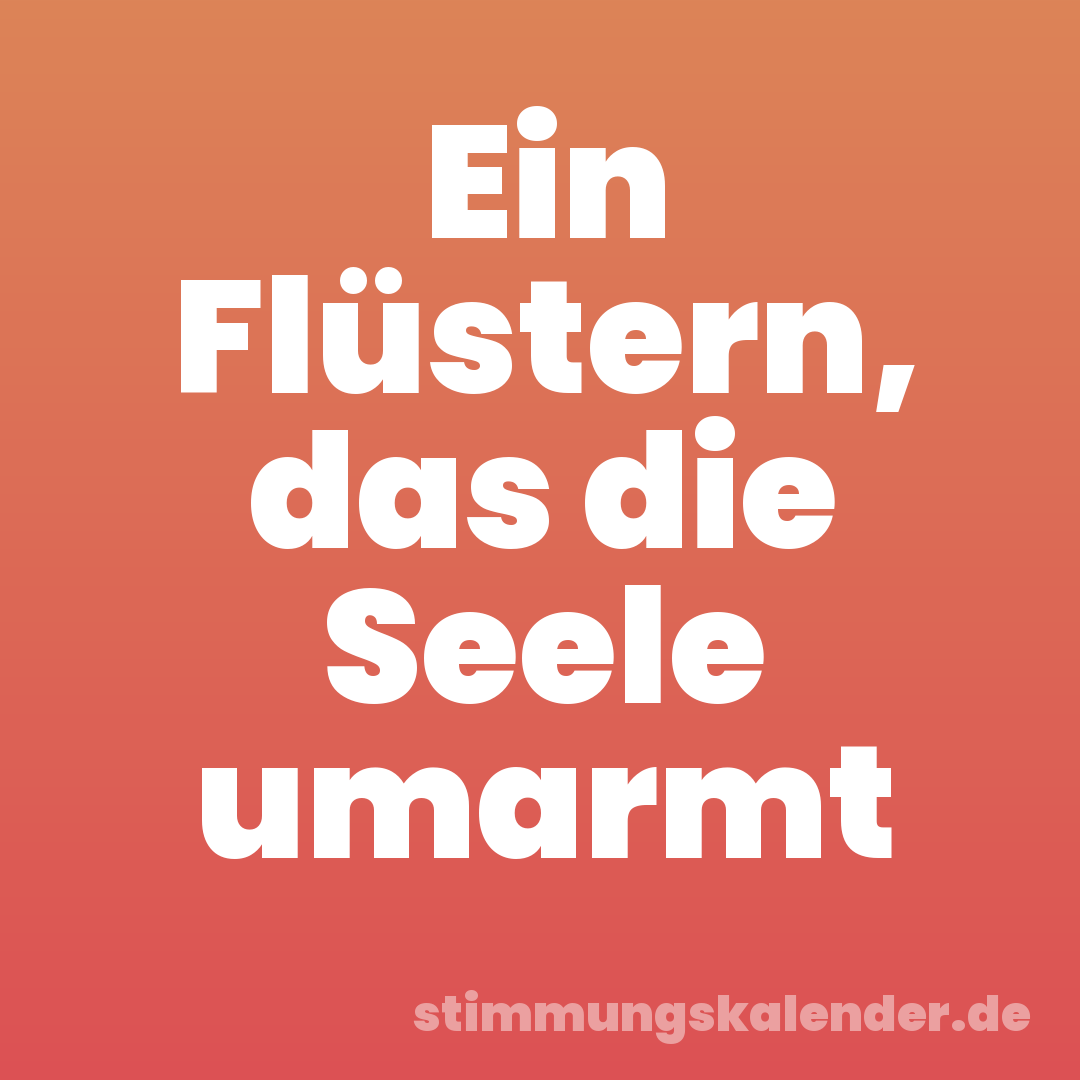 Ein Flüstern, das die Seele umarmt