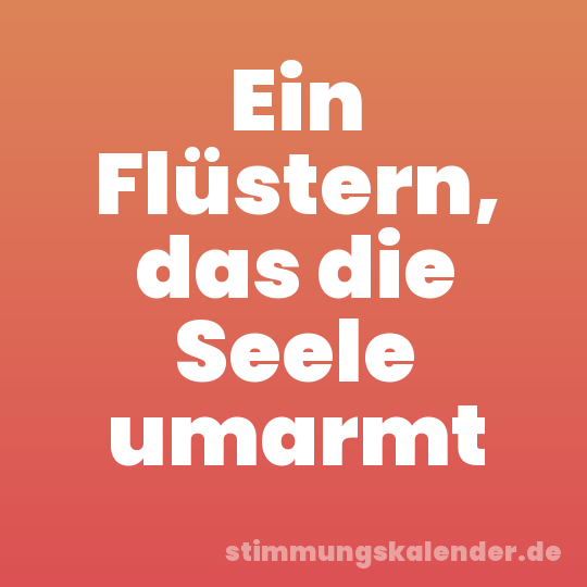 Ein Flüstern, das die Seele umarmt