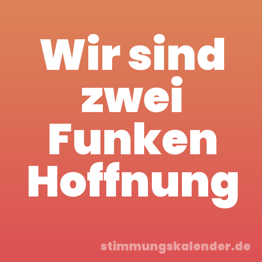 Wir sind zwei Funken Hoffnung