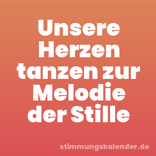 Unsere Herzen tanzen zur Melodie der Stille