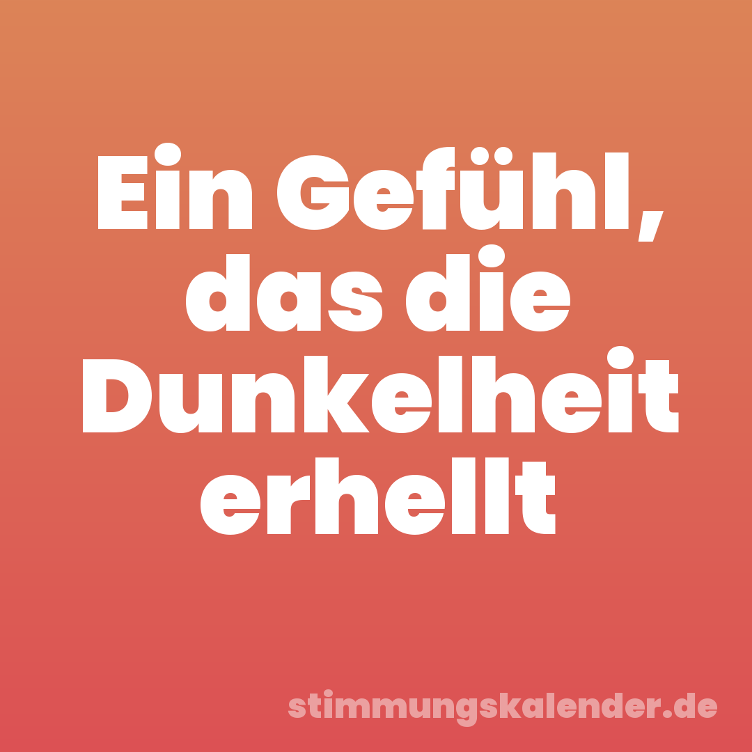 Ein Gefühl, das die Dunkelheit erhellt