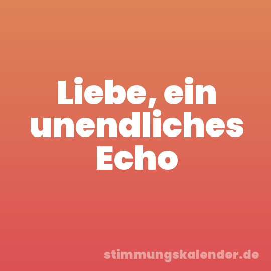Liebe, ein unendliches Echo