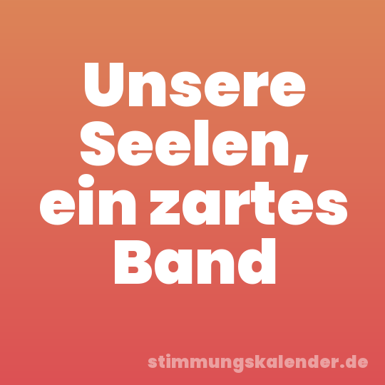 Unsere Seelen, ein zartes Band