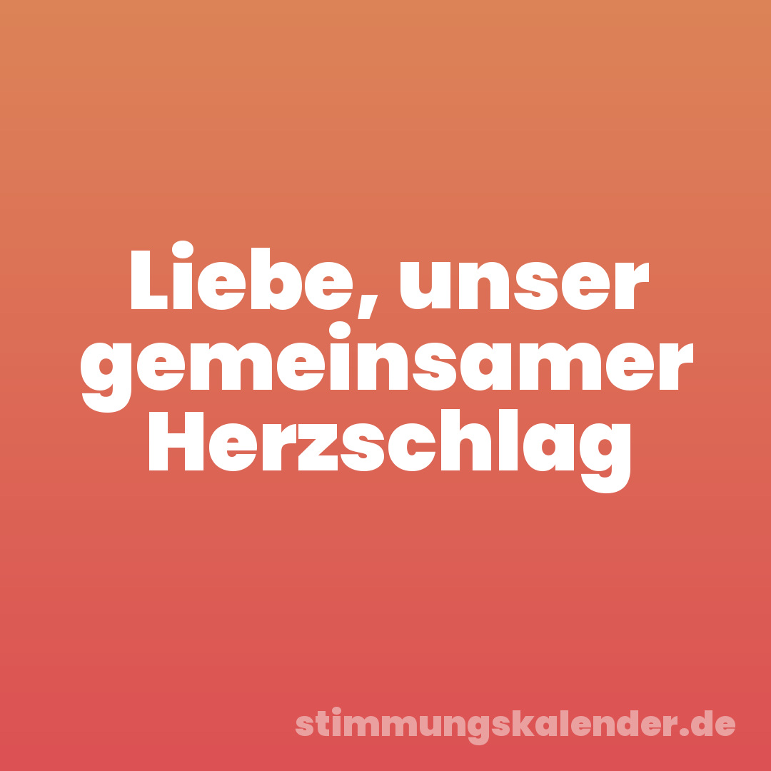 Liebe, unser gemeinsamer Herzschlag