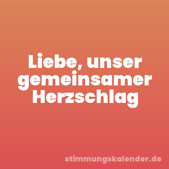 Liebe, unser gemeinsamer Herzschlag