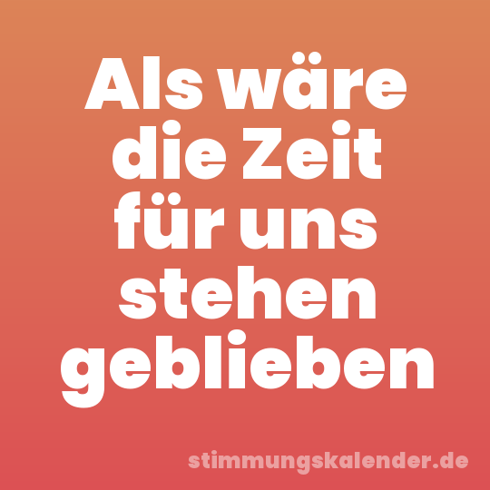 Als wäre die Zeit für uns stehen geblieben