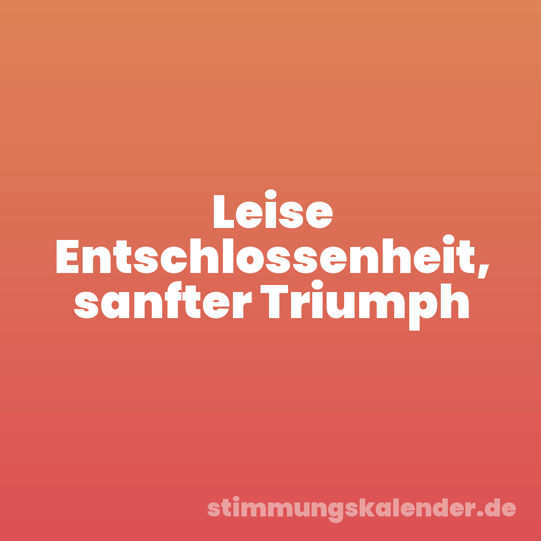 Leise Entschlossenheit, sanfter Triumph