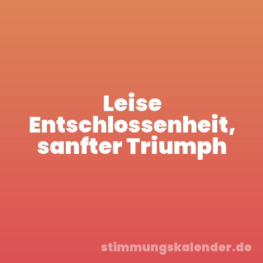 Leise Entschlossenheit, sanfter Triumph