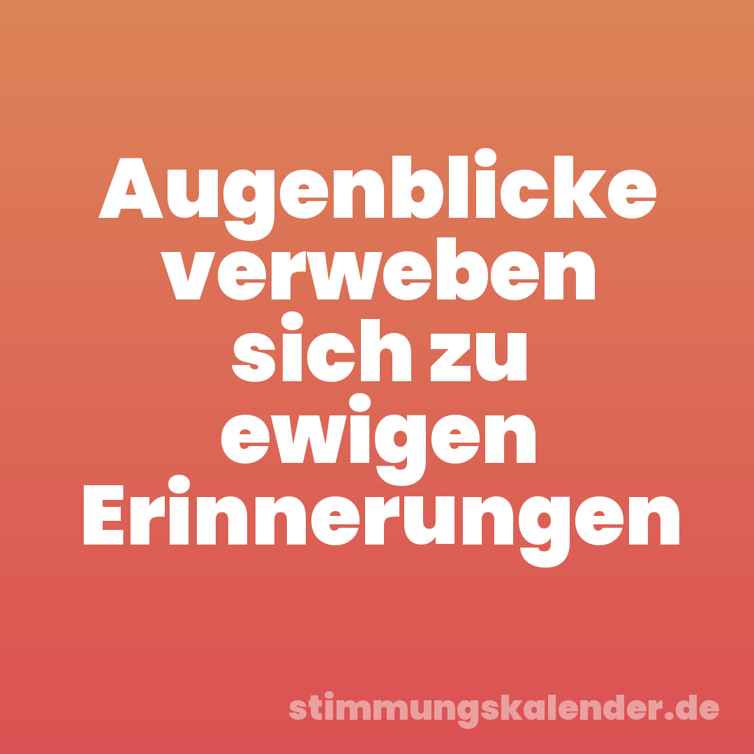 Augenblicke verweben sich zu ewigen Erinnerungen