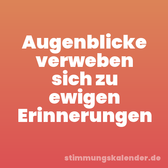 Augenblicke verweben sich zu ewigen Erinnerungen