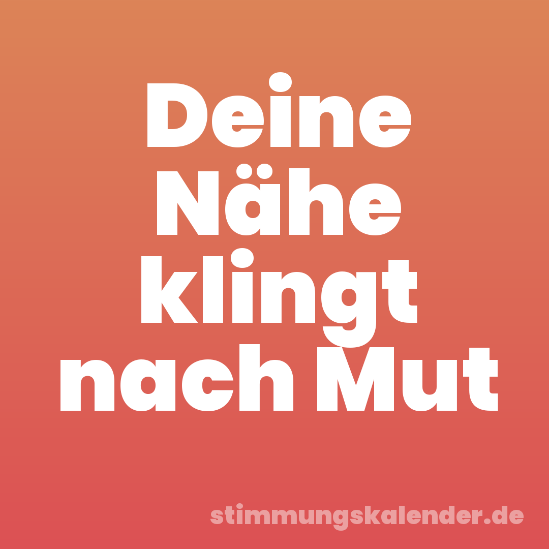 Deine Nähe klingt nach Mut