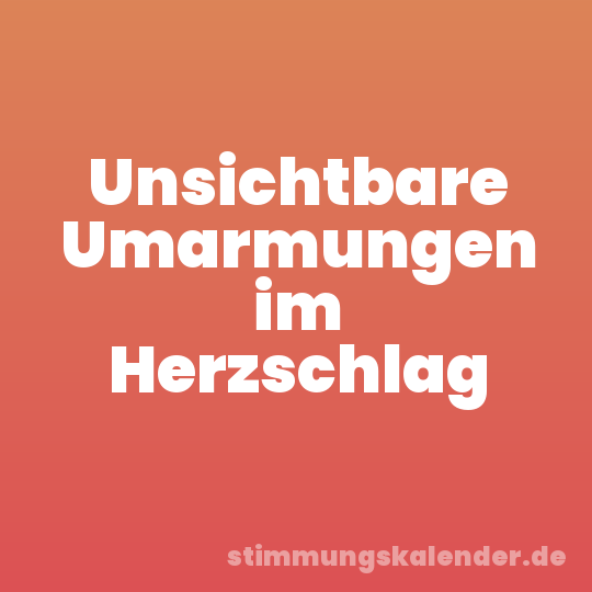 Unsichtbare Umarmungen im Herzschlag