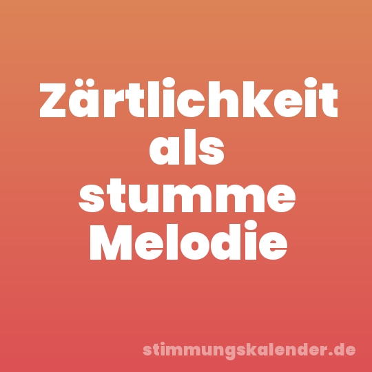 Zärtlichkeit als stumme Melodie