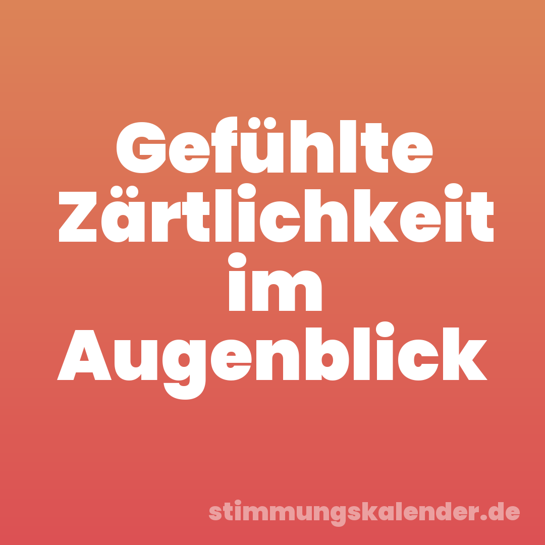 Gefühlte Zärtlichkeit im Augenblick