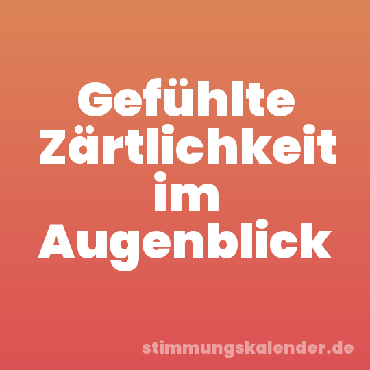 Gefühlte Zärtlichkeit im Augenblick