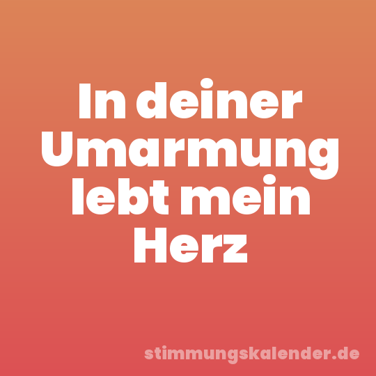 In deiner Umarmung lebt mein Herz