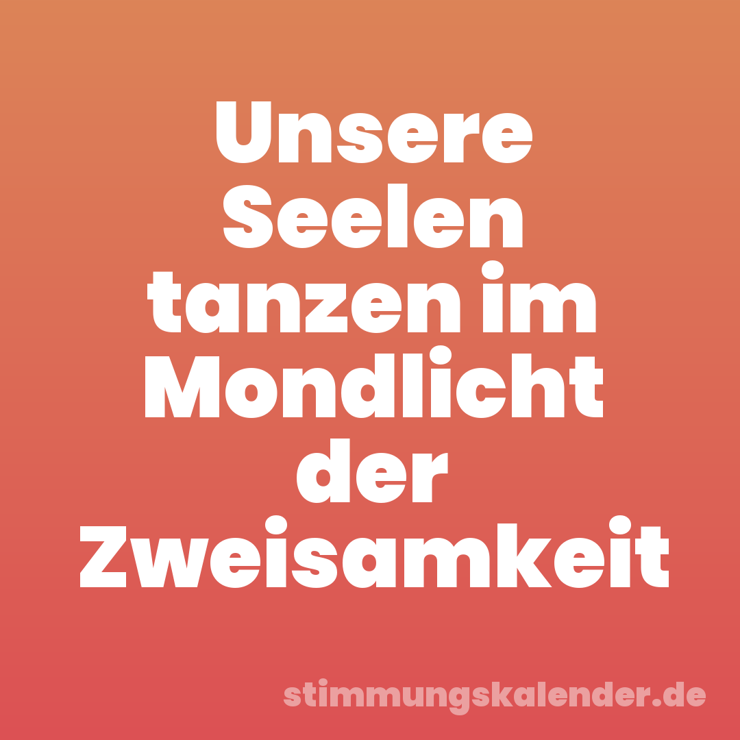 Unsere Seelen tanzen im Mondlicht der Zweisamkeit