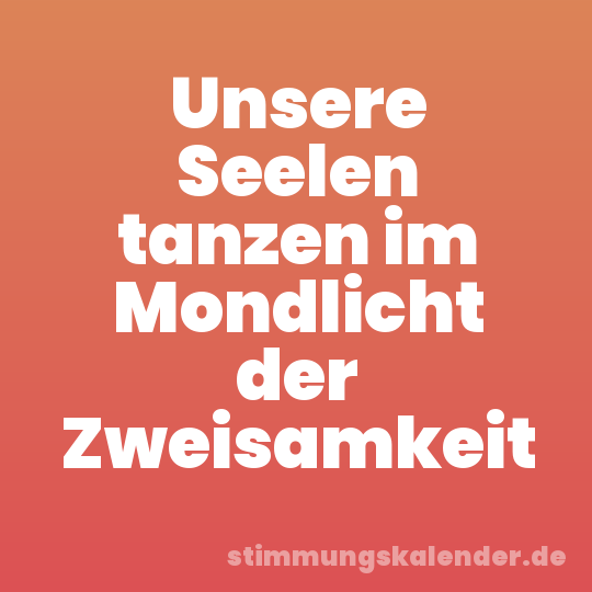 Unsere Seelen tanzen im Mondlicht der Zweisamkeit