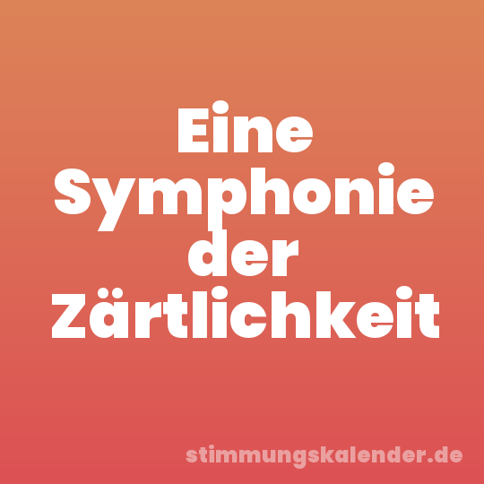 Eine Symphonie der Zärtlichkeit
