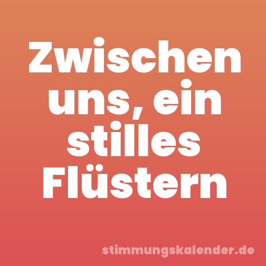 Zwischen uns, ein stilles Flüstern