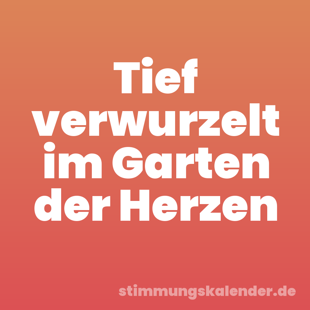 Tief verwurzelt im Garten der Herzen