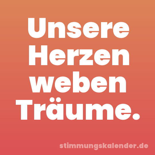 Unsere Herzen weben Träume.