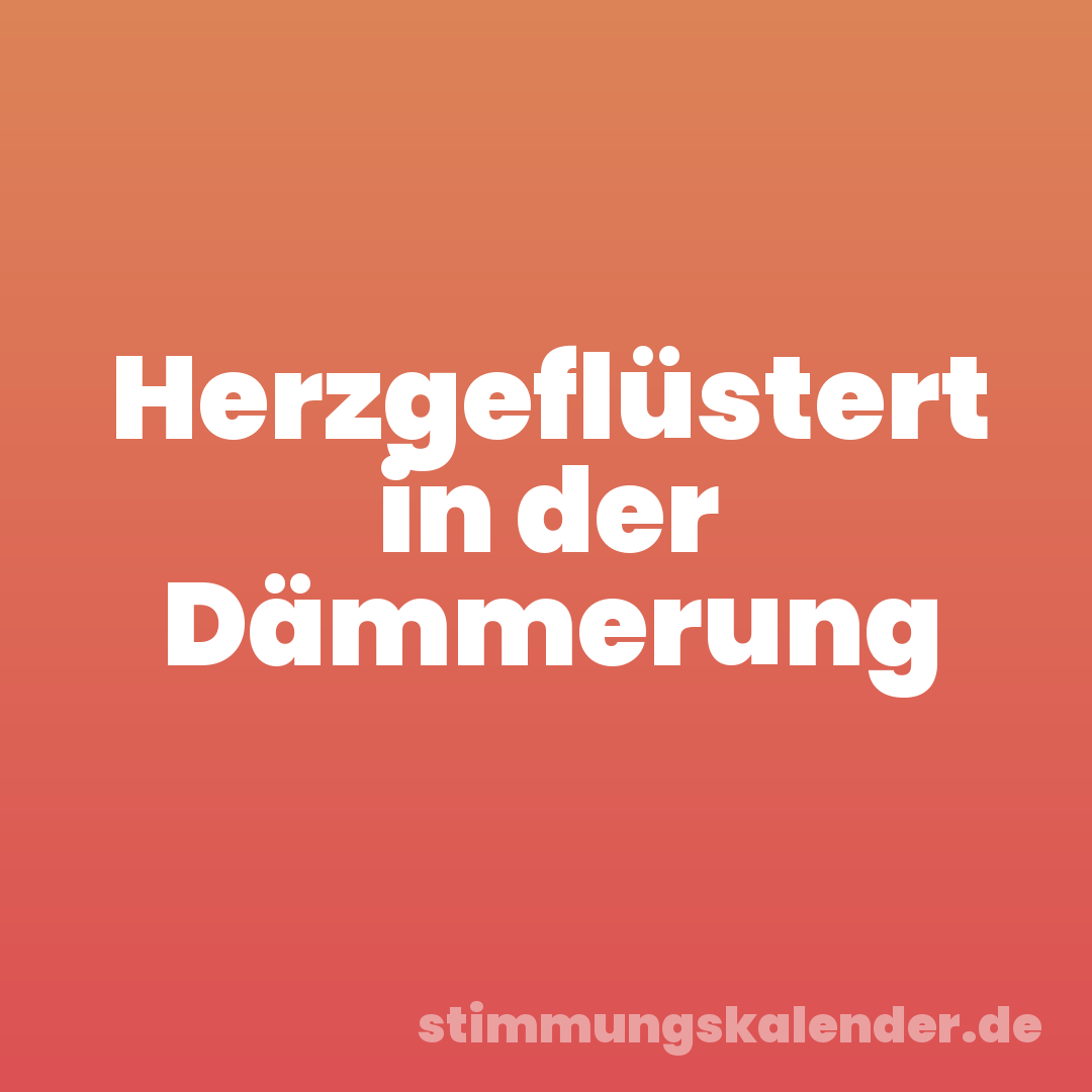 Herzgeflüstert in der Dämmerung