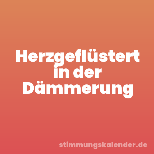 Herzgeflüstert in der Dämmerung