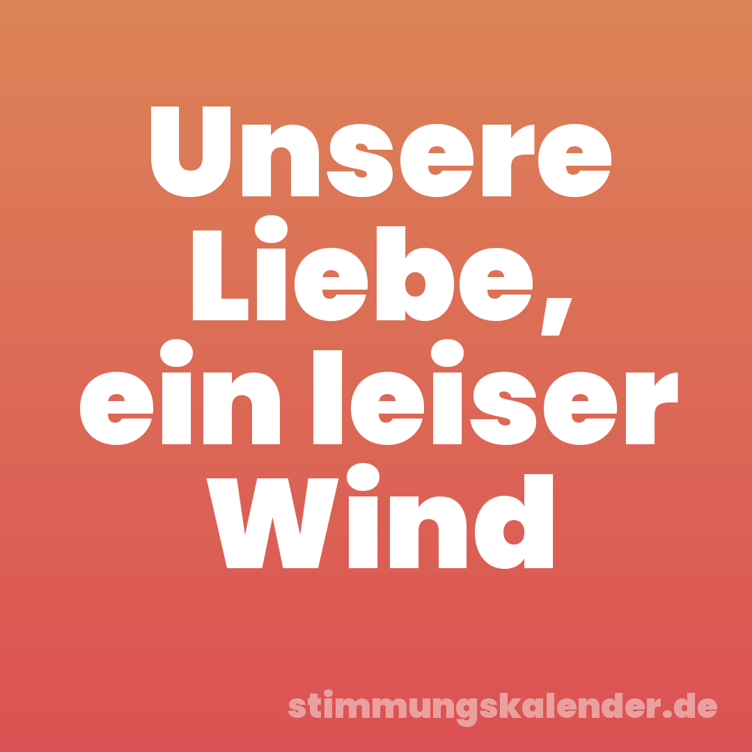 Unsere Liebe, ein leiser Wind