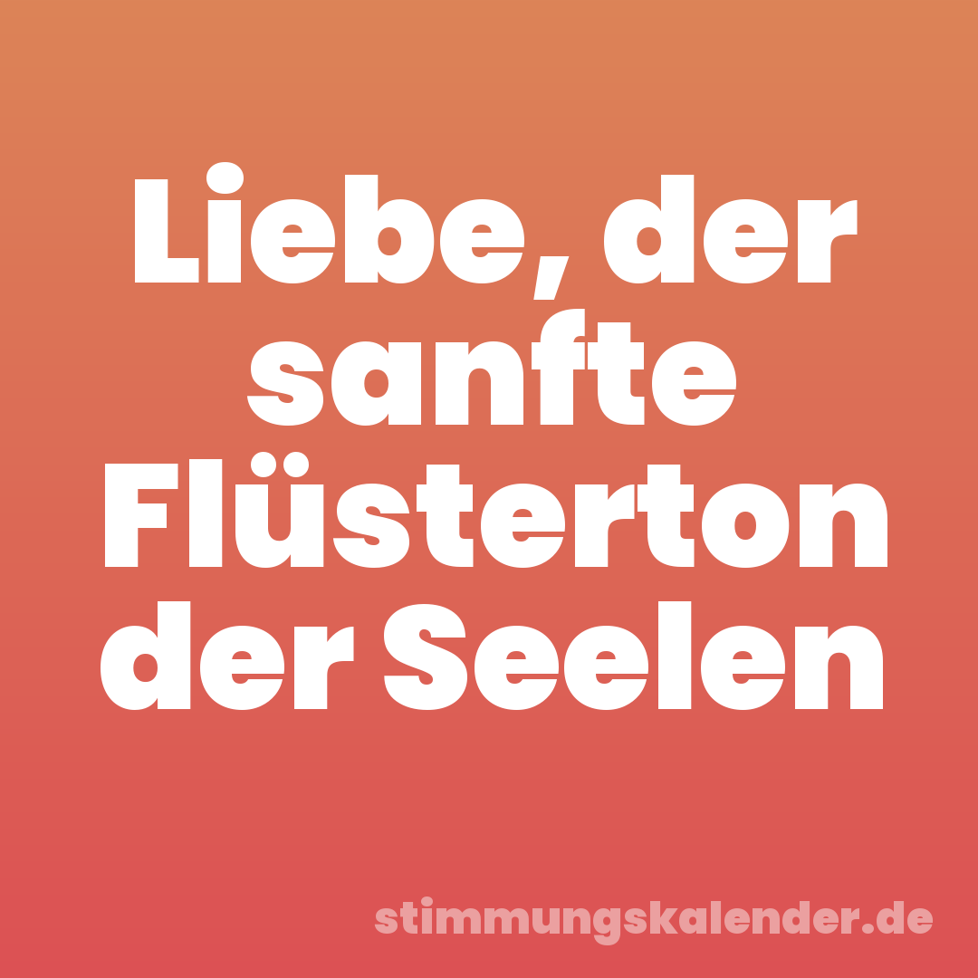 Liebe, der sanfte Flüsterton der Seelen