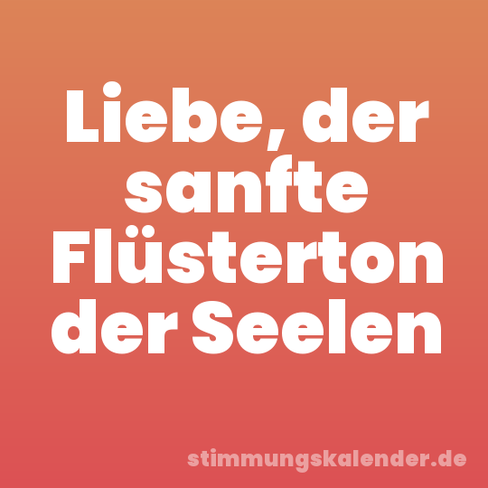 Liebe, der sanfte Flüsterton der Seelen