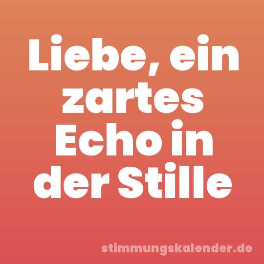 Liebe, ein zartes Echo in der Stille