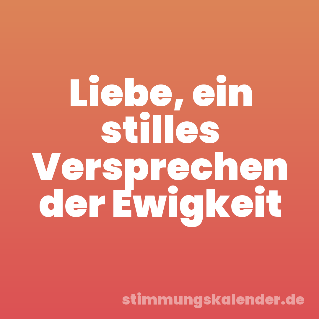 Liebe, ein stilles Versprechen der Ewigkeit