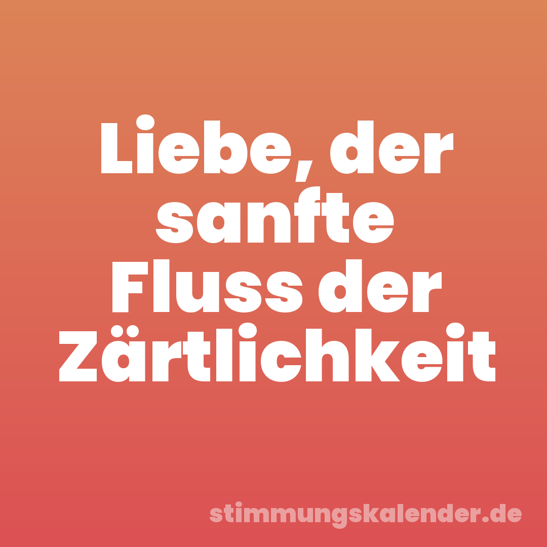 Liebe, der sanfte Fluss der Zärtlichkeit