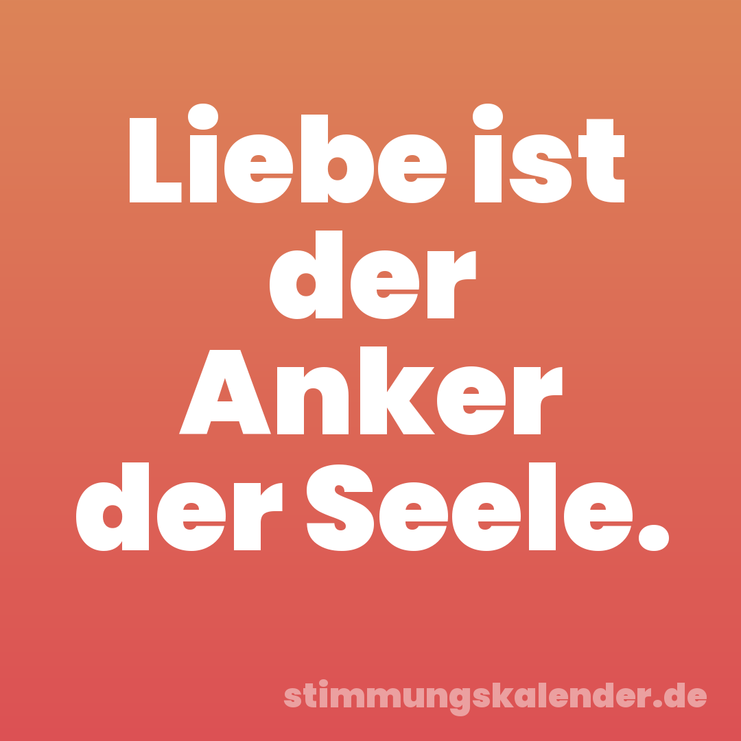 Liebe ist der Anker der Seele.