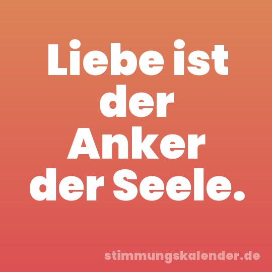 Liebe ist der Anker der Seele.