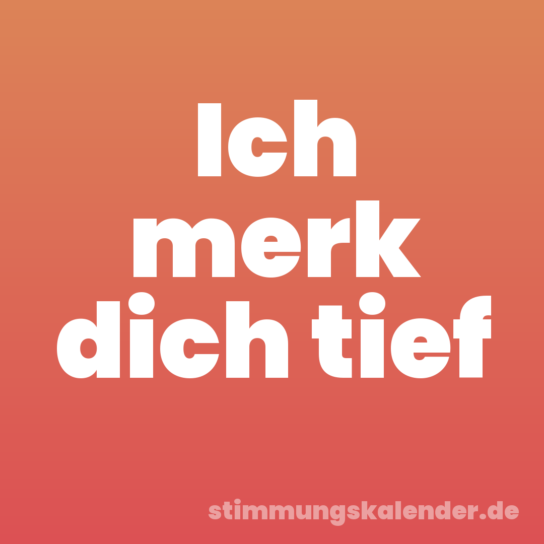 Ich merk dich tief
